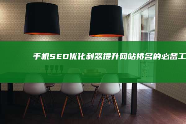 手机SEO优化利器：提升网站排名的必备工具